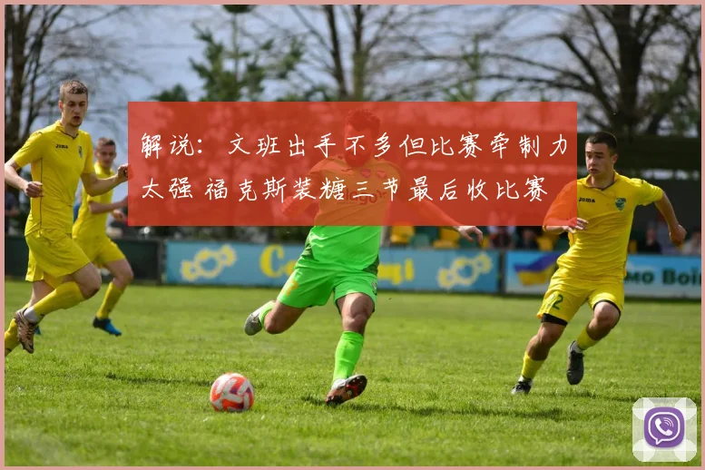 解说：文班出手不多但比赛牵制力太强 福克斯装糖三节最后收比赛