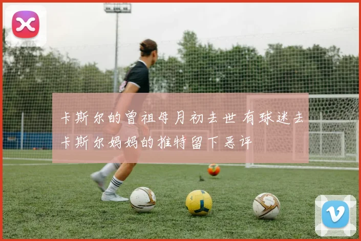 卡斯尔的曾祖母月初去世 有球迷去卡斯尔妈妈的推特留下恶评